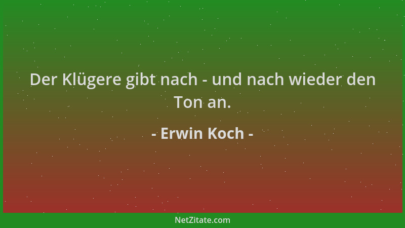 Erwin Koch - Der Klügere gibt nach - und nach wieder den Ton an....
