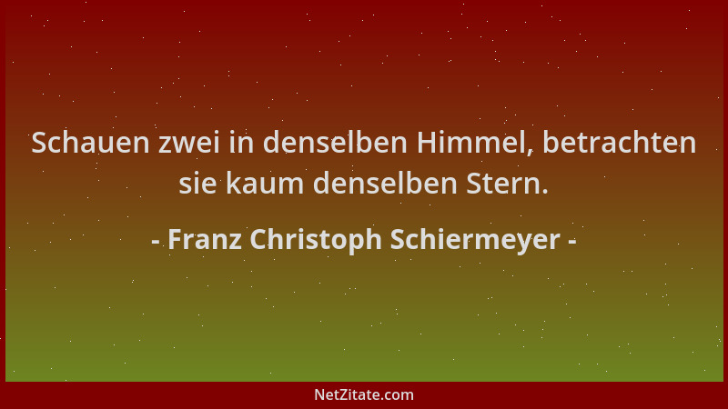 Franz Christoph Schiermeyer - Schauen zwei in denselben Himmel, betrachten sie kaum denselben Stern....