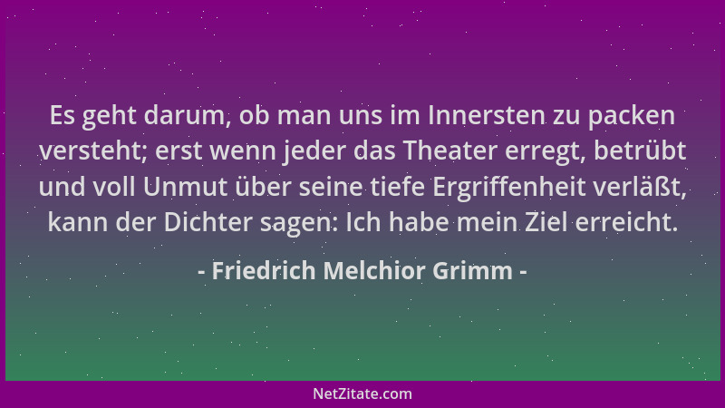 Friedrich Melchior Grimm - Es geht darum, ob man uns im Innersten zu packen versteht; erst wenn jeder das Theater erregt, b...