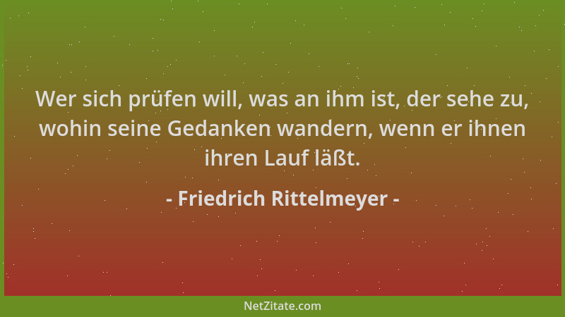 Friedrich Rittelmeyer - Wer sich prüfen will, was an ihm ist, der sehe zu, wohin seine Gedanken wandern, wenn er ihnen ihre...