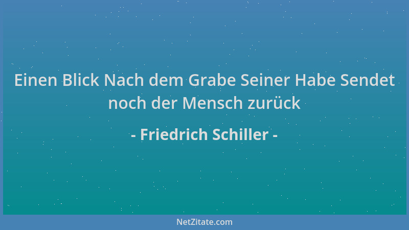 Friedrich Schiller - Einen Blick Nach dem Grabe Seiner Habe Sendet noch der Mensch zurück...