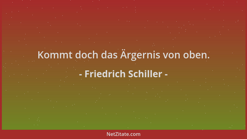 Friedrich Schiller - Kommt doch das Ärgernis von oben....