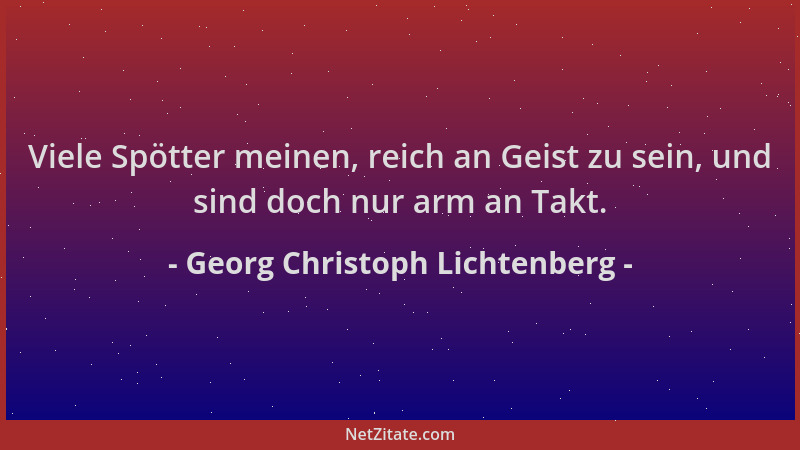 Georg Christoph Lichtenberg - Viele Spötter meinen, reich an Geist zu sein, und sind doch nur arm an Takt....