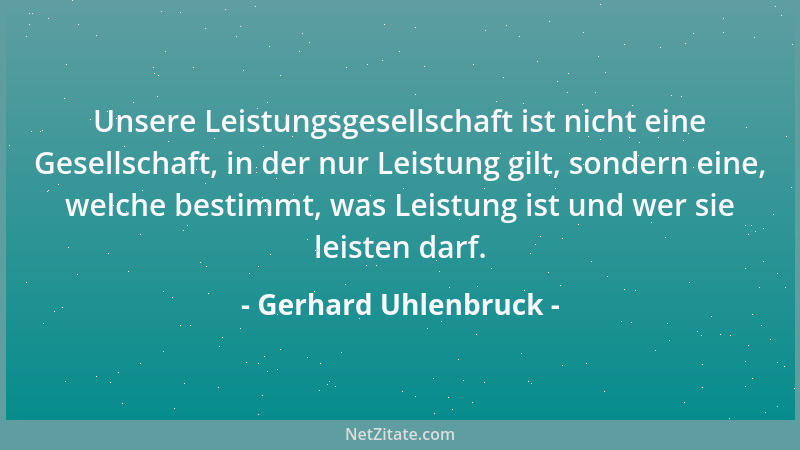 Gerhard Uhlenbruck - Unsere Leistungsgesellschaft ist nicht eine Gesellschaft, in der nur Leistung gilt, sondern eine, welc...