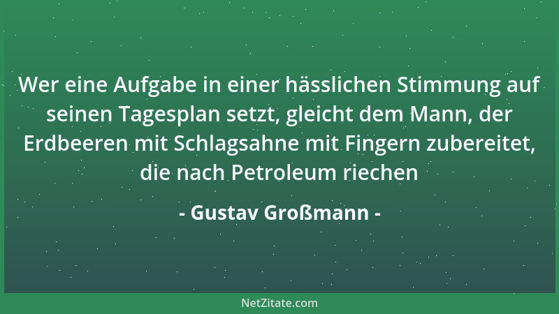 Gustav Großmann - Wer eine Aufgabe in einer hässlichen Stimmung auf seinen Tagesplan setzt, gleicht dem Mann, der Erdbeeren...