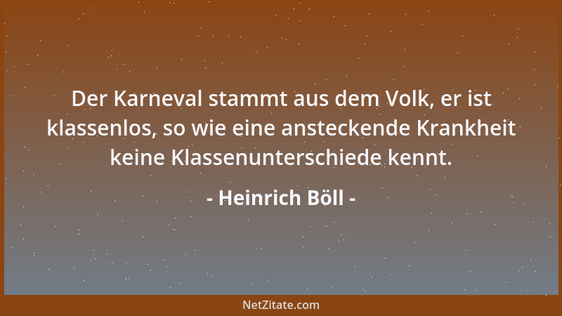 Heinrich Böll - Der Karneval stammt aus dem Volk, er ist klassenlos, so wie eine ansteckende Krankheit keine Klassenuntersc...