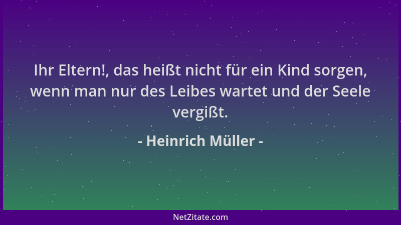 Heinrich Müller - Ihr Eltern!, das heißt nicht für ein Kind sorgen, wenn man nur des Leibes wartet und der Seele vergißt....