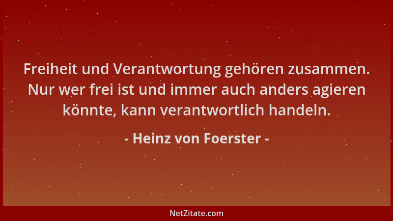 Heinz von Foerster - Freiheit und Verantwortung gehören zusammen. Nur wer frei ist und immer auch anders agieren könnte, ka...