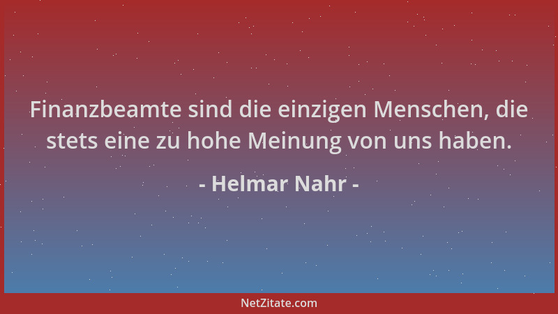 Helmar Nahr - Finanzbeamte sind die einzigen Menschen, die stets eine zu hohe Meinung von uns haben....