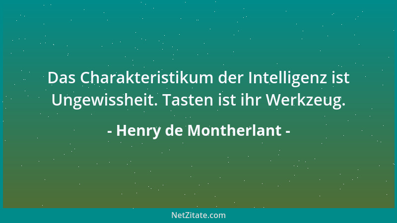 Henry de Montherlant - Das Charakteristikum der Intelligenz ist Ungewissheit. Tasten ist ihr Werkzeug....
