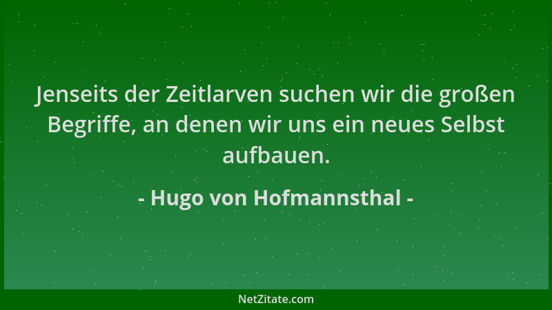 Hugo von Hofmannsthal - Jenseits der Zeitlarven suchen wir die großen Begriffe, an denen wir uns ein neues Selbst aufbauen....