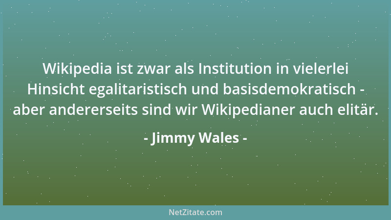 Jimmy Wales - Wikipedia ist zwar als Institution in vielerlei Hinsicht egalitaristisch und basisdemokratisch - aber anderer...