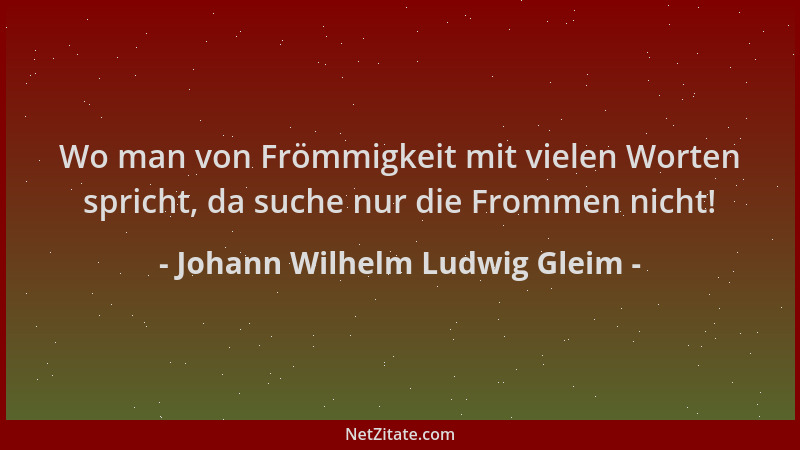 Johann Wilhelm Ludwig Gleim - Wo man von Frömmigkeit mit vielen Worten spricht, da suche nur die Frommen nicht!...