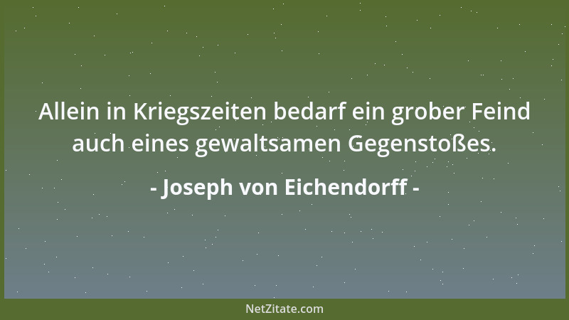 Joseph von Eichendorff - Allein in Kriegszeiten bedarf ein grober Feind auch eines gewaltsamen Gegenstoßes....