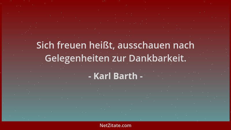 Karl Barth - Sich freuen heißt, ausschauen nach Gelegenheiten zur Dankbarkeit....