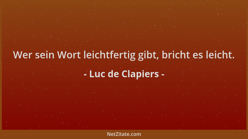 Luc de Clapiers - Wer sein Wort leichtfertig gibt, bricht es leicht....