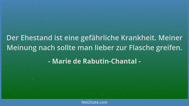 Marie de Rabutin-Chantal - Der Ehestand ist eine gefährliche Krankheit. Meiner Meinung nach sollte man lieber zur Flasche g...