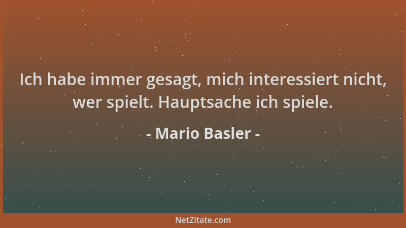 Mario Basler - Ich habe immer gesagt, mich interessiert nicht, wer spielt. Hauptsache ich spiele....
