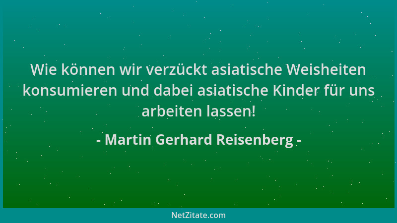 Martin Gerhard Reisenberg - Wie können wir verzückt asiatische Weisheiten konsumieren und dabei asiatische Kinder für uns a...