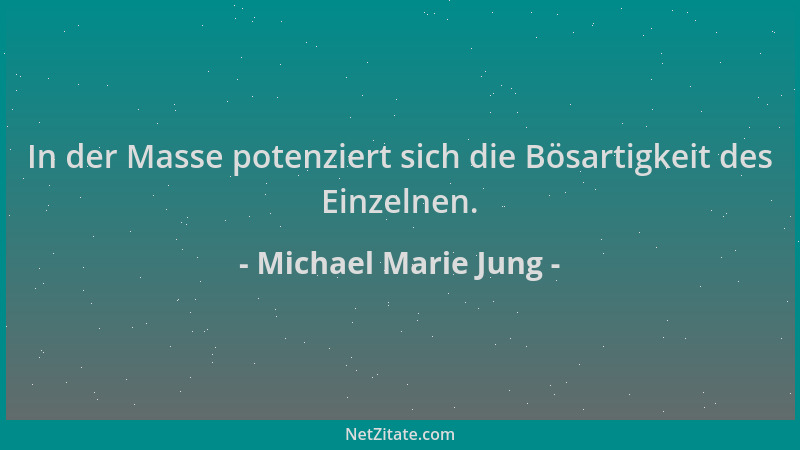 Michael Marie Jung - In der Masse potenziert sich die Bösartigkeit des Einzelnen....