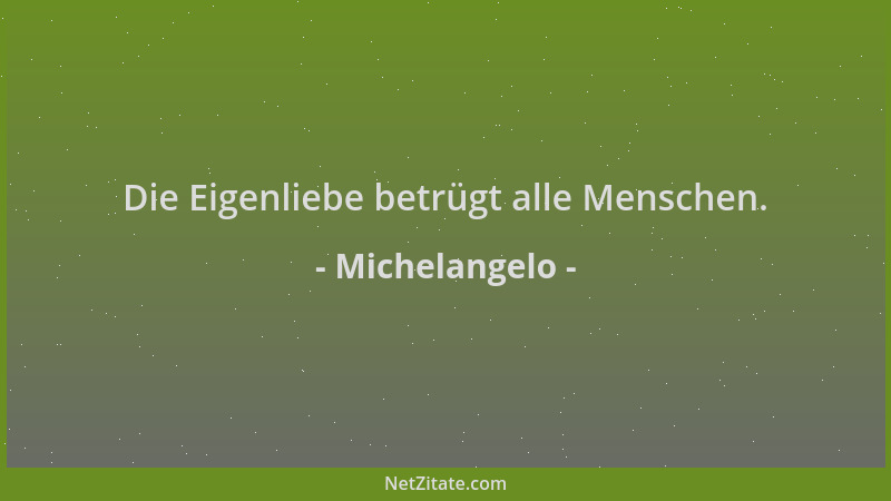 Michelangelo - Die Eigenliebe betrügt alle Menschen....