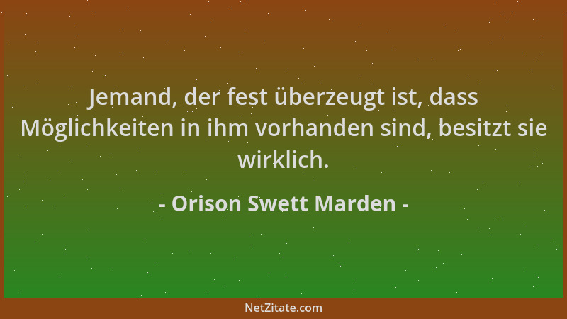 Orison Swett Marden - Jemand, der fest überzeugt ist, dass Möglichkeiten in ihm vorhanden sind, besitzt sie wirklich....