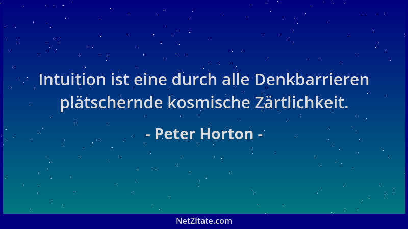 Peter Horton - Intuition ist eine durch alle Denkbarrieren plätschernde kosmische Zärtlichkeit....