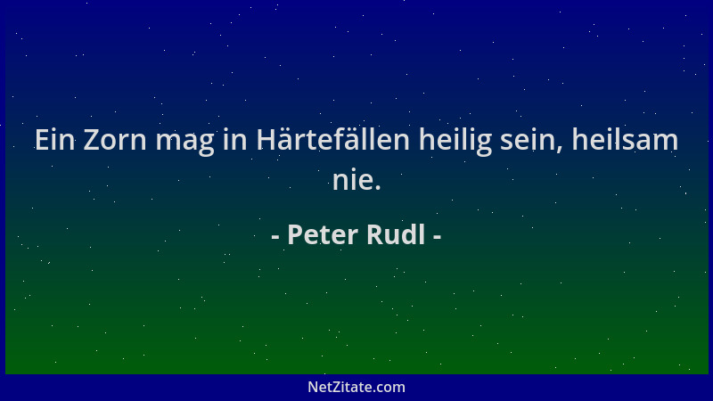 Peter Rudl - Ein Zorn mag in Härtefällen heilig sein, heilsam nie....
