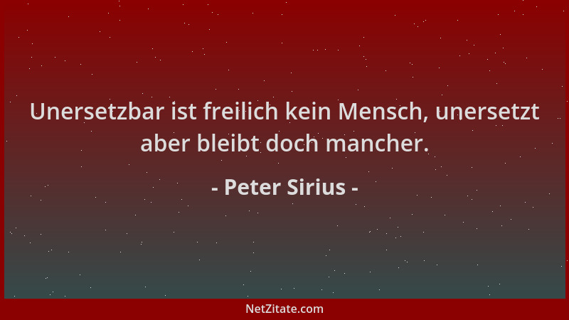Peter Sirius - Unersetzbar ist freilich kein Mensch, unersetzt aber bleibt doch mancher....