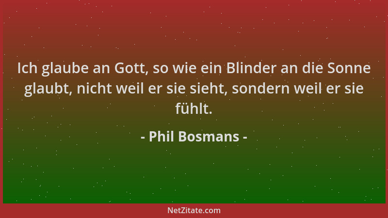 Phil Bosmans - Ich glaube an Gott, so wie ein Blinder an die Sonne glaubt, nicht weil er sie sieht, sondern weil er sie füh...