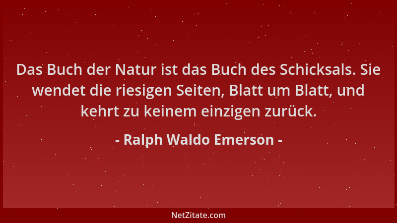Ralph Waldo Emerson - Das Buch der Natur ist das Buch des Schicksals. Sie wendet die riesigen Seiten, Blatt um Blatt, und k...