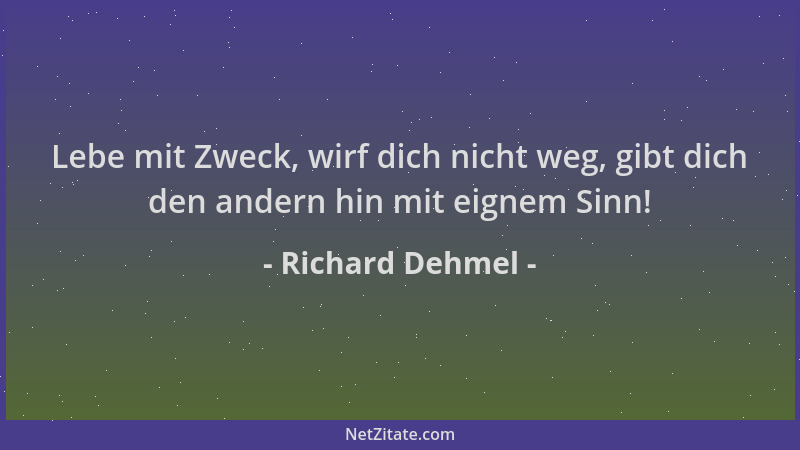 Richard Dehmel - Lebe mit Zweck, wirf dich nicht weg, gibt dich den andern hin mit eignem Sinn!...