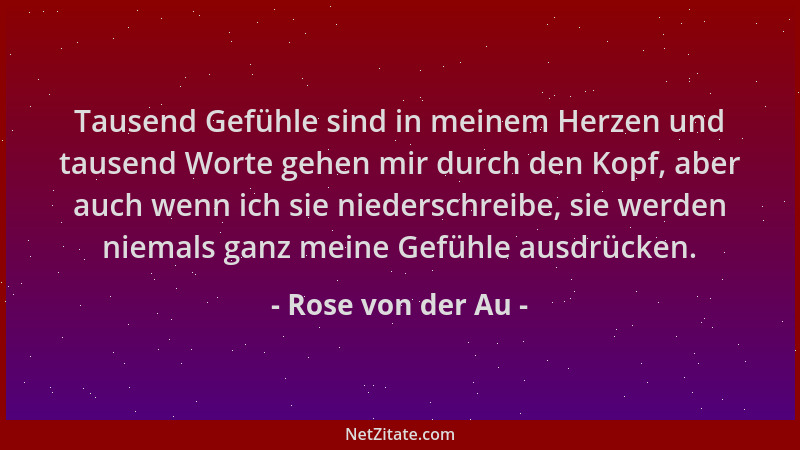 Rose von der Au - Tausend Gefühle sind in meinem Herzen und tausend Worte gehen mir durch den Kopf, aber auch wenn ich sie...