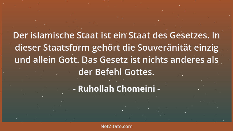 Ruhollah Chomeini - Der islamische Staat ist ein Staat des Gesetzes. In dieser Staatsform gehört die Souveränität einzig un...