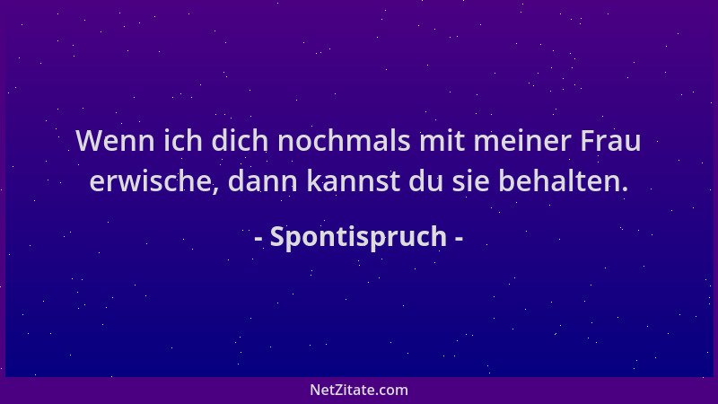 Spontispruch - Wenn ich dich nochmals mit meiner Frau erwische, dann kannst du sie behalten....