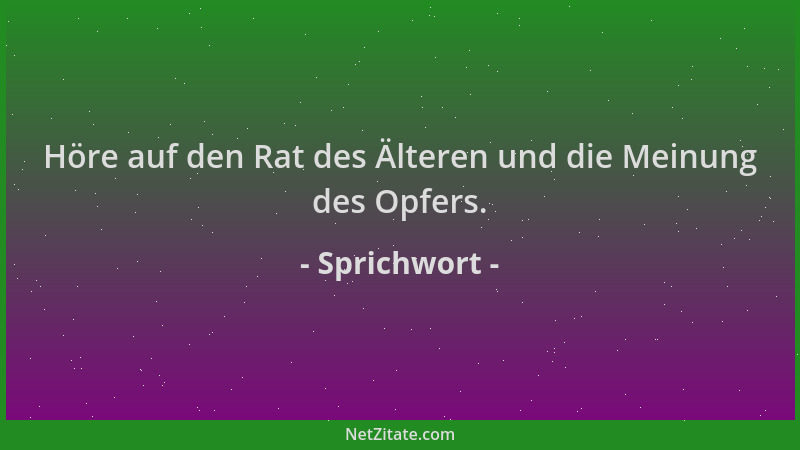 Sprichwort - Höre auf den Rat des Älteren und die Meinung des Opfers....