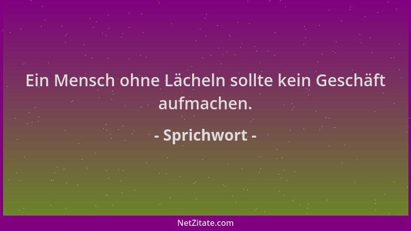 Sprichwort - Ein Mensch ohne Lächeln sollte kein Geschäft aufmachen....