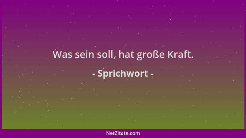 Sprichwort - Was sein soll, hat große Kraft....
