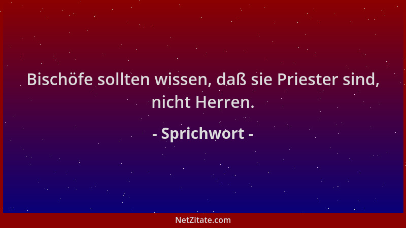 Sprichwort - Bischöfe sollten wissen, daß sie Priester sind, nicht Herren....