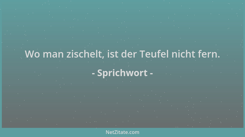 Sprichwort - Wo man zischelt, ist der Teufel nicht fern....