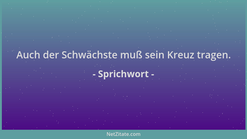 Sprichwort - Auch der Schwächste muß sein Kreuz tragen....