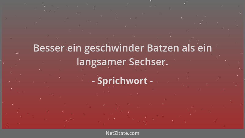 Sprichwort - Besser ein geschwinder Batzen als ein langsamer Sechser....