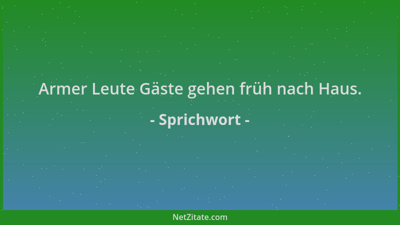 Sprichwort - Armer Leute Gäste gehen früh nach Haus....