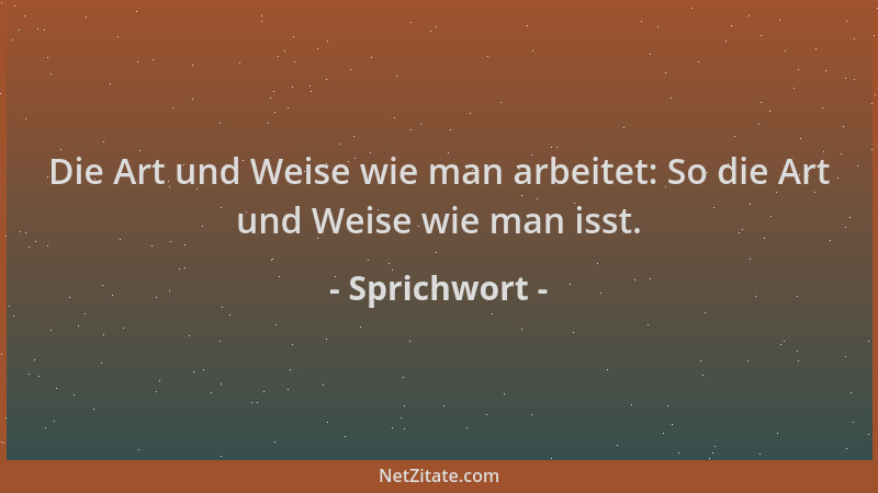 Sprichwort - Die Art und Weise wie man arbeitet: So die Art und Weise wie man isst....
