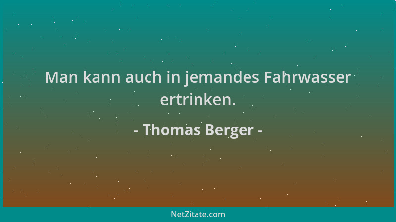 Thomas Berger - Man kann auch in jemandes Fahrwasser ertrinken....