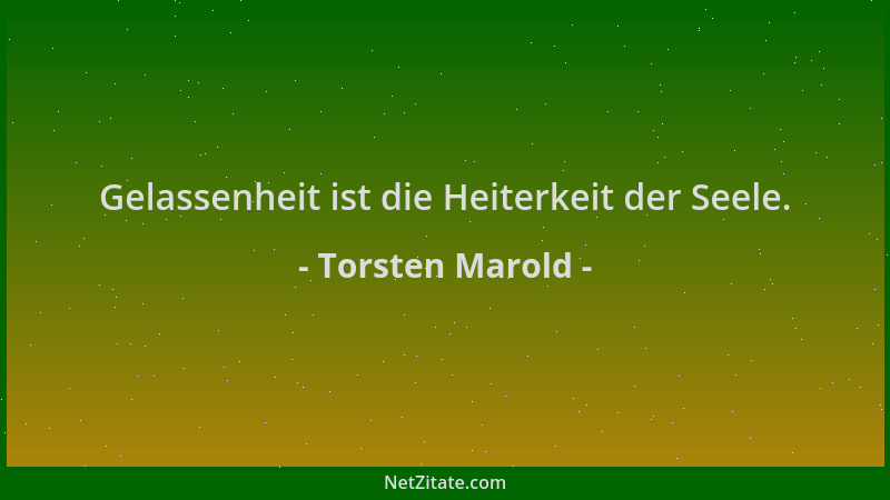 Torsten Marold - Gelassenheit ist die Heiterkeit der Seele....