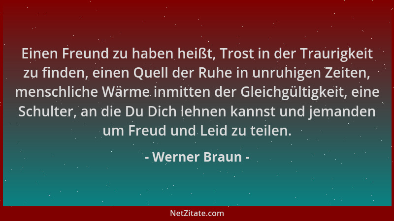 Werner Braun - Einen Freund zu haben heißt, Trost in der Traurigkeit zu finden, einen Quell der Ruhe in unruhigen Zeiten, m...