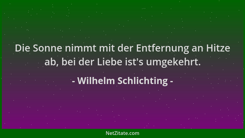 Wilhelm Schlichting - Die Sonne nimmt mit der Entfernung an Hitze ab, bei der Liebe ist 's umgekehrt....