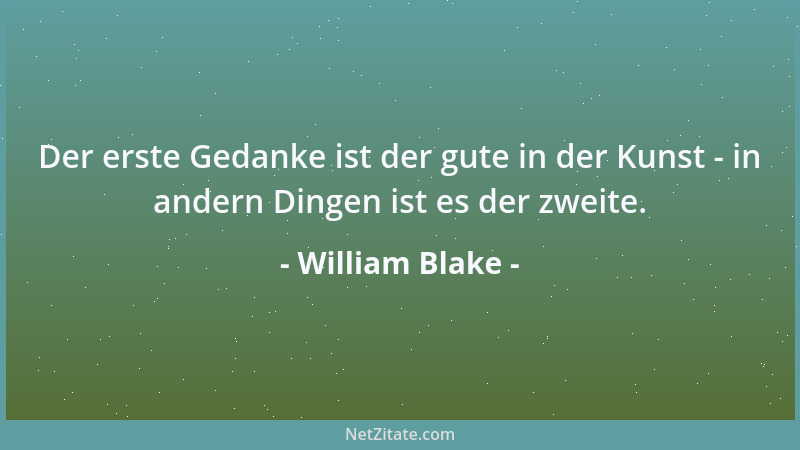 William Blake - Der erste Gedanke ist der gute in der Kunst - in andern Dingen ist es der zweite....