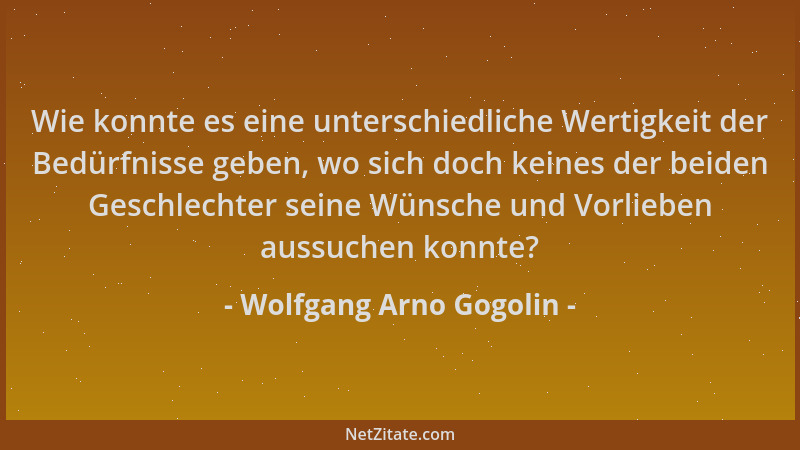 Wolfgang Arno Gogolin - Wie konnte es eine unterschiedliche Wertigkeit der Bedürfnisse geben, wo sich doch keines der beide...